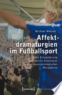 Affektdramaturgien im Fußballsport : Die Entzauberung kollektiver Emotionen aus wissenssoziologischer Perspektive /