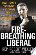 Fire-breathing liberal : how I learned to survive (and thrive) in the contact sport of Congress /