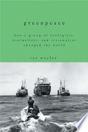 Greenpeace : how a group of journalists, ecologists and visionaries changed the world /