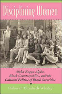 Disciplining women : Alpha Kappa Alpha, Black counterpublics, and the cultural politics of Black sororities /