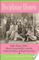 Disciplining women : Alpha Kappa Alpha, Black counterpublics, and the cultural politics of Black sororities /