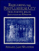 Refiguring the post classical city : Dura Europos, Jerash, Jerusalem, and Ravenna /