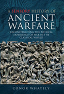 A sensory history of ancient warfare : reconstructing the physical experience of war in the classical world /
