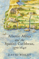 Atlantic Africa and the Spanish Caribbean, 1570-1640 /