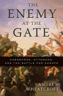 The enemy at the gate : Habsburgs, Ottomans and the battle for Europe /