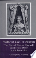 Without God or reason : the plays of Thomas Shadwell and secular ethics in the Restoration /
