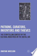 Patrons, curators, inventors and thieves : the storytelling contest of the cultural industries in the digital age /