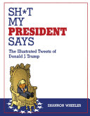 Sh*t my president says : the illustrated tweets of Donald J. Trump /