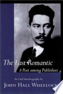 The last romantic : a poet among publishers : the oral autobiography of John Hall Wheelock /