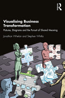Visualising business transformation : pictures, diagrams and the pursuit of shared meaning /