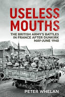 Useless mouths : the British Army's battles in France after Dunkirk /