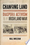 Changing land : diaspora activism and the Irish Land War /