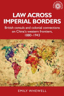 Law across imperial borders : British consuls and colonial connections on China's western frontiers, 1880-1943 /