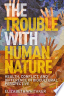 The trouble with human nature : health, conflict, and difference in biocultural perspective /