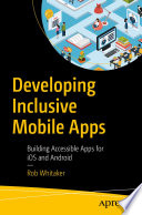Developing Inclusive Mobile Apps : Building Accessible Apps for iOS and Android /