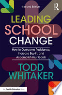 Leading School Change : How to Overcome Resistance, Increase Buy-In, and Accomplish Your Goals /