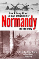 Normandy : the real story : how ordinary Allied soldiers defeated Hitler /