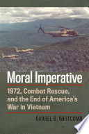 Moral imperative : 1972, combat rescue, and the end of America's war in Vietnam /