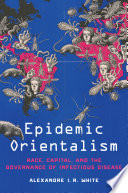 Epidemic orientalism : race, capital, and the governance of infectious disease /