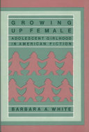 Growing up female : adolescent girlhood in American fiction /