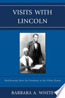 Visits with Lincoln : abolitionists meet the president at the White House /