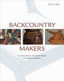 Backcountry makers : an artisan history of southwest Virginia and northeast Tennessee /