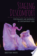 Staging discomfort : performance and queerness in contemporary Cuba /
