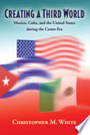 Creating a third world : Mexico, Cuba, and the United States during the Castro era /