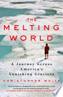 The melting world : a journey across America's vanishing glaciers /