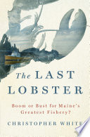 The last lobster : boom or bust for Maine's greatest fishery? /