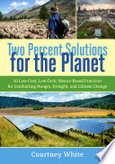 Two percent solutions for the planet : 50 low-cost, low-tech, nature-based practices for combatting hunger, drought, and climate change /
