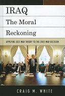 Iraq : the moral reckoning : applying just war theory to the 2003 war decision /