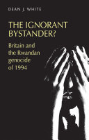 The ignorant bystander? : Britain and the Rwandan genocide of 1994 /