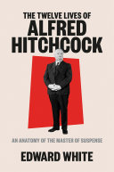 The twelve lives of Alfred Hitchcock : an anatomy of the master of suspense /