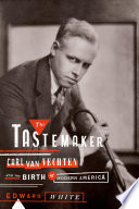 The tastemaker : Carl Van Vechten and the birth of modern america /