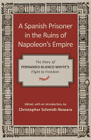 A Spanish prisoner in the ruins of Napoleon's empire : the diary of Fernando Blanco White's flight to freedom /