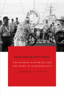 Memorializing Pearl Harbor : unfinished histories and the work of remembrance /