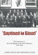 Baptised in Blood : the formation of The Cork Brigade of Irish Volunteers 1913-1916 /