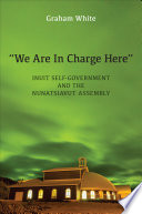 "We are in charge here" : Inuit self-government and the Nunatsiavut Assembly /