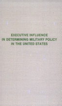 Executive influence in determining military policy in the United States /
