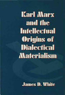 Karl Marx and the intellectual origins of dialectical materialism /