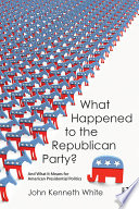 What happened to the Republican party? : and what it means for American presidential politics /