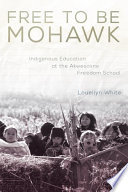 Free to be Mohawk : Indigenous Education at the Akwesasne Freedom School /
