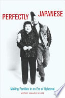 Perfectly Japanese : making families in an era of upheaval /