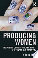 Producing women : the Internet, traditional femininity, queerness, and creativity /