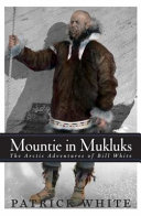 Mountie in mukluks : the Arctic adventures of Bill White /