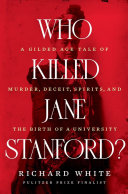 Who killed Jane Stanford? : a Gilded Aage tale of murder, deceit, spirits and the birth of a university /