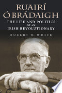 Ruairí Ó Brádaigh : the life and politics of an Irish revolutionary /
