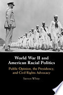 World War II and American racial politics : public opinion, the presidency, and civil rights advocacy /