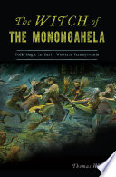The witch of the Monongahela : folk magic in early Western Pennsylvania /